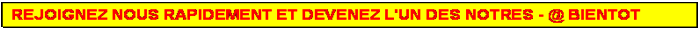 Zone de Texte: REJOIGNEZ NOUS RAPIDEMENT ET DEVENEZ L'UN DES NOTRES - @ BIENTOT 